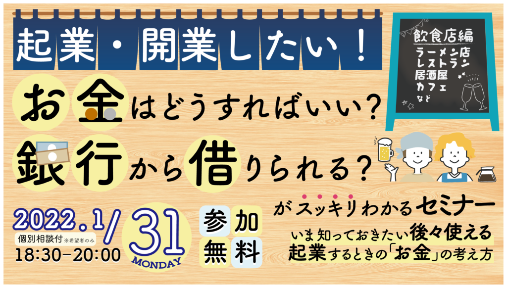 起業・開業したい！お金はどうすればいい？銀行から借りられる？がスッキリわかるセミナー　いま知っておきたい後々使える起業するときの「お金」の考え方　2022.1,31(月)18：30-20：00　参加無料　飲食店編　ラーメン屋レストラン居酒屋カフェなど